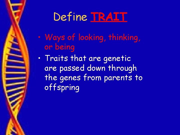 Define TRAIT • Ways of looking, thinking, or being • Traits that are genetic