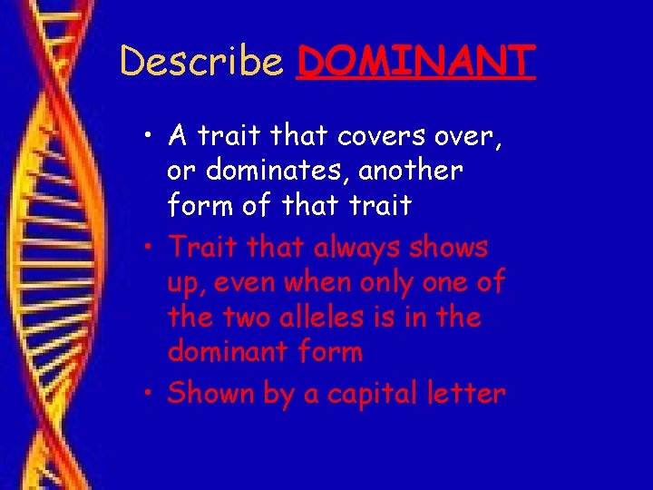 Describe DOMINANT • A trait that covers over, or dominates, another form of that