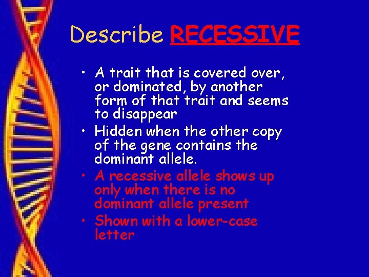 Describe RECESSIVE • A trait that is covered over, or dominated, by another form