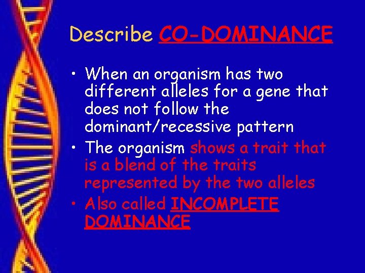 Describe CO-DOMINANCE • When an organism has two different alleles for a gene that