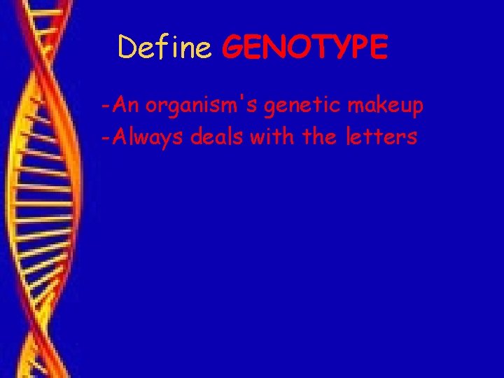 Define GENOTYPE -An organism's genetic makeup -Always deals with the letters 