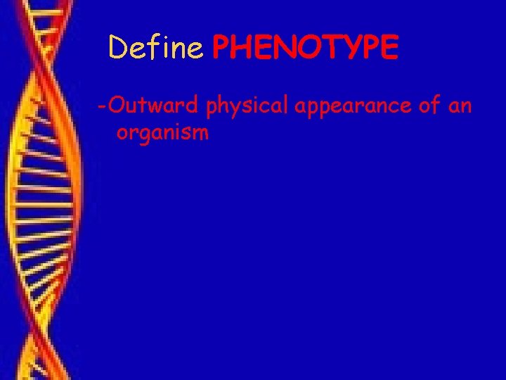 Define PHENOTYPE -Outward physical appearance of an organism 