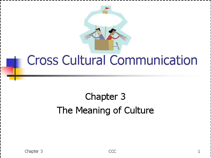 Cross Cultural Communication Chapter 3 The Meaning of Culture Chapter 3 CCC 1 