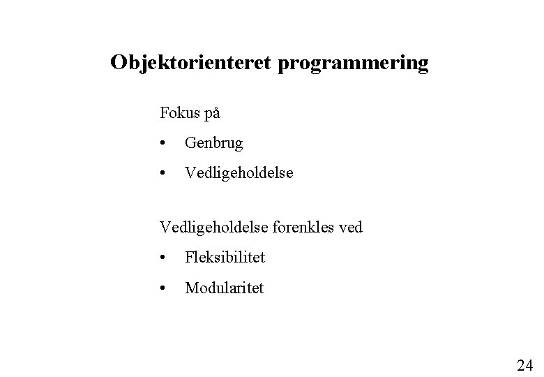 Objektorienteret programmering Fokus på • Genbrug • Vedligeholdelse forenkles ved • Fleksibilitet • Modularitet