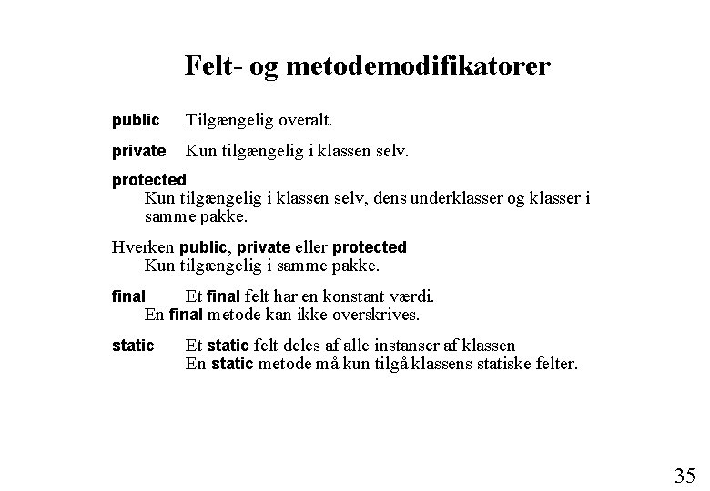 Felt- og metodemodifikatorer public Tilgængelig overalt. private Kun tilgængelig i klassen selv. protected Kun