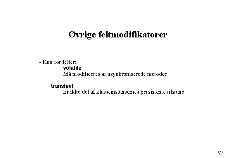 Øvrige feltmodifikatorer • Kun for felter: volatile Må modificeres af usynkroniserede metoder. transient Er