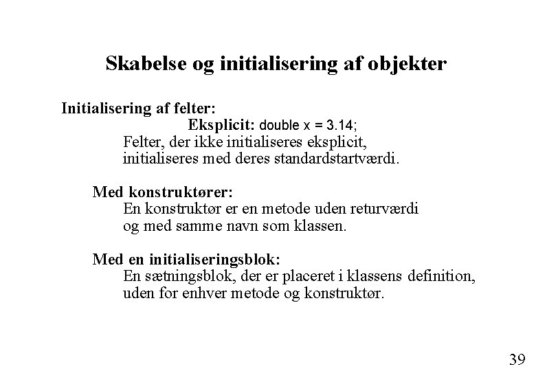 Skabelse og initialisering af objekter Initialisering af felter: Eksplicit: double x = 3. 14;