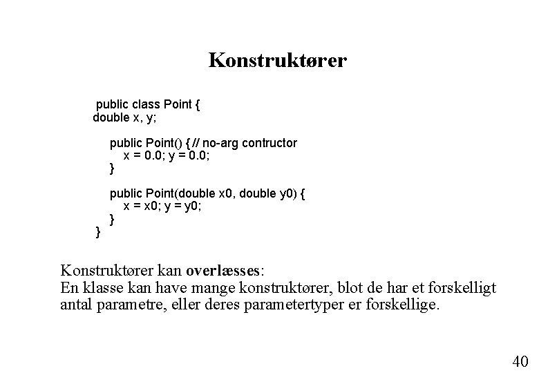 Konstruktører public class Point { double x, y; public Point() { // no-arg contructor