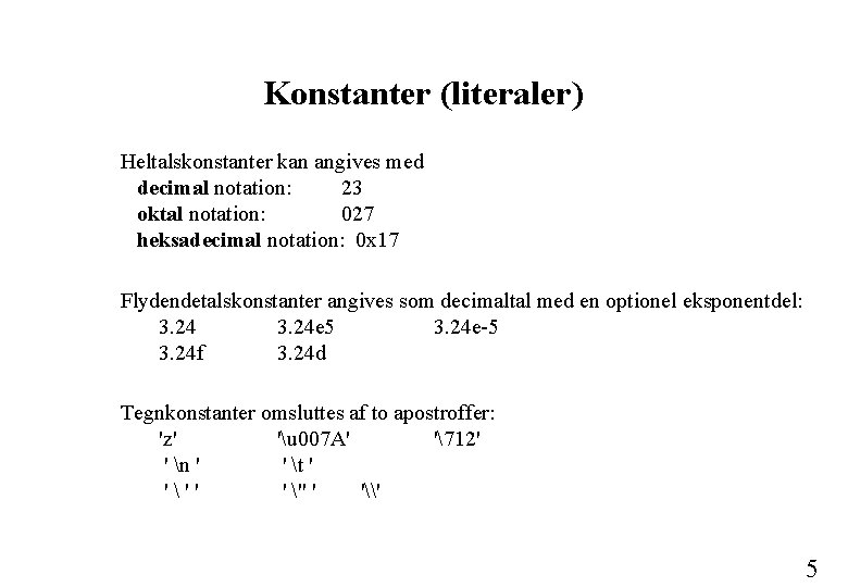 Konstanter (literaler) Heltalskonstanter kan angives med decimal notation: 23 oktal notation: 027 heksadecimal notation: