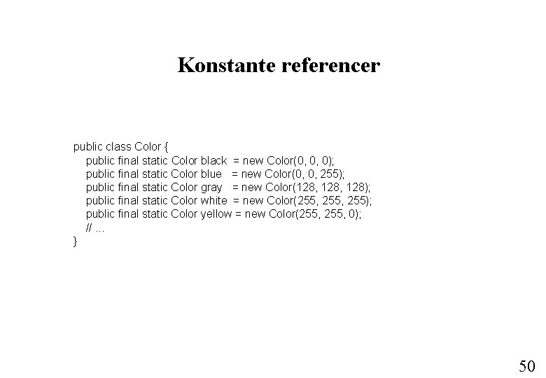 Konstante referencer public class Color { public final static Color black = new Color(0,