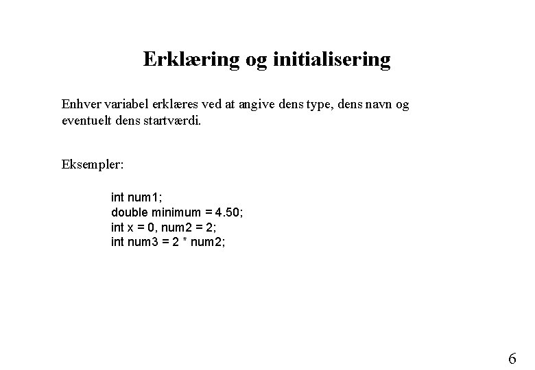 Erklæring og initialisering Enhver variabel erklæres ved at angive dens type, dens navn og