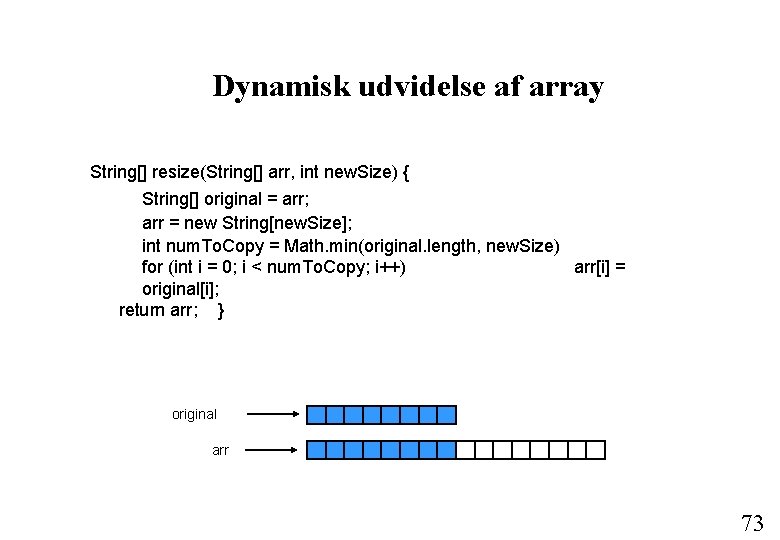 Dynamisk udvidelse af array String[] resize(String[] arr, int new. Size) { String[] original =