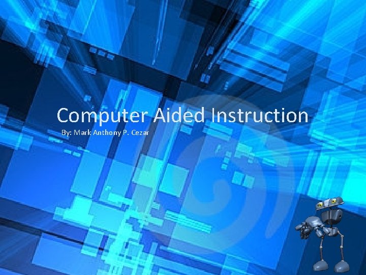Computer Aided Instruction By: Mark Anthony P. Cezar 