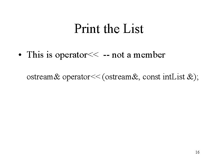 Print the List • This is operator<< -- not a member ostream& operator<< (ostream&,