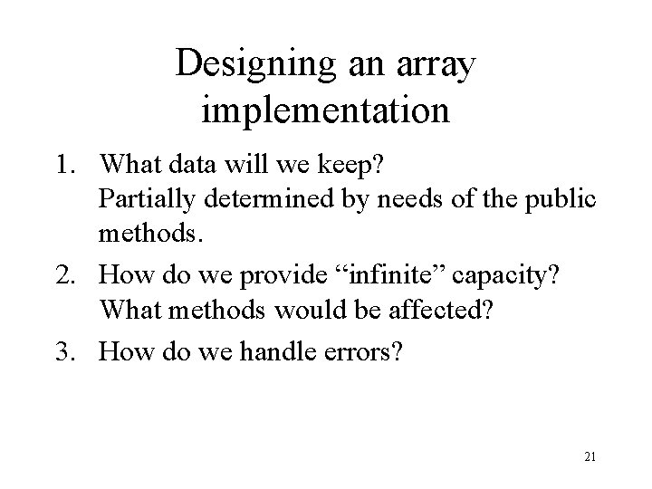 Designing an array implementation 1. What data will we keep? Partially determined by needs