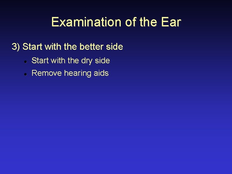 Examination of the Ear 3) Start with the better side Start with the dry
