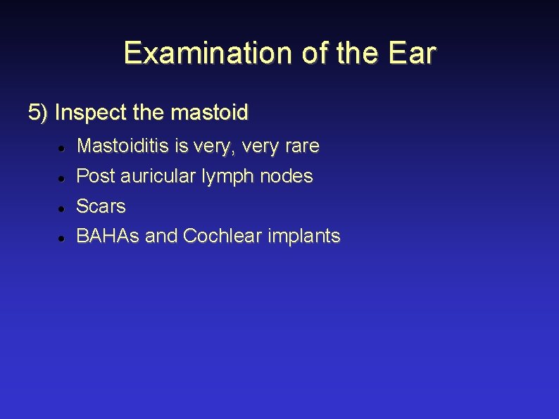 Examination of the Ear 5) Inspect the mastoid Mastoiditis is very, very rare Post