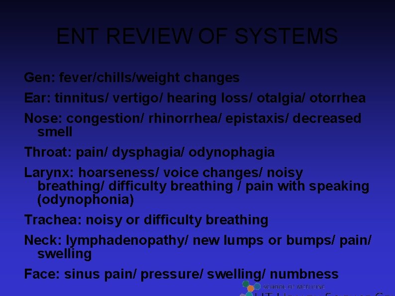 ENT REVIEW OF SYSTEMS Gen: fever/chills/weight changes Ear: tinnitus/ vertigo/ hearing loss/ otalgia/ otorrhea