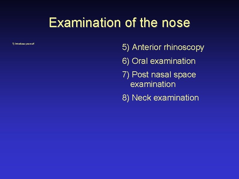 Examination of the nose 1) Introduce yourself 5) Anterior rhinoscopy 6) Oral examination 7)