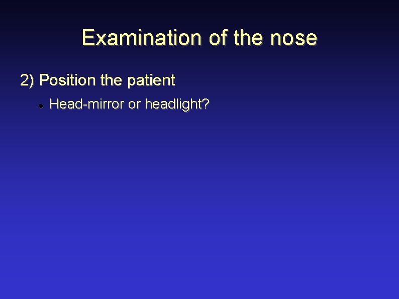 Examination of the nose 2) Position the patient Head-mirror or headlight? 