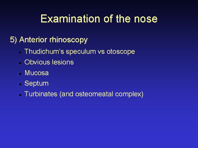 Examination of the nose 5) Anterior rhinoscopy Thudichum’s speculum vs otoscope Obvious lesions Mucosa