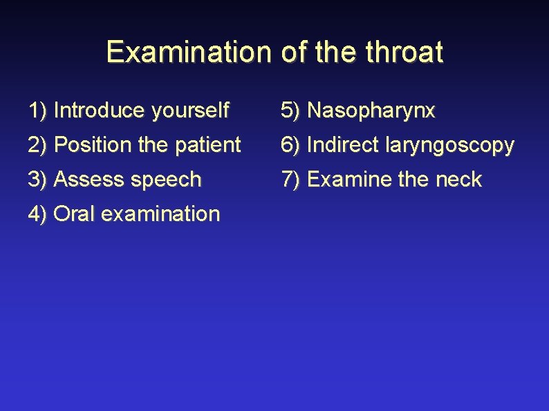 Examination of the throat 1) Introduce yourself 5) Nasopharynx 2) Position the patient 6)