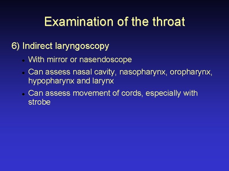 Examination of the throat 6) Indirect laryngoscopy With mirror or nasendoscope Can assess nasal