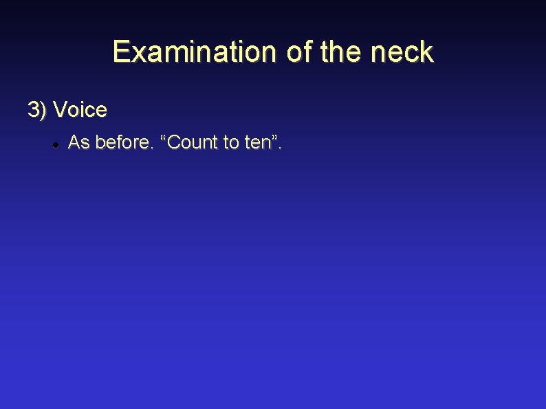 Examination of the neck 3) Voice As before. “Count to ten”. 