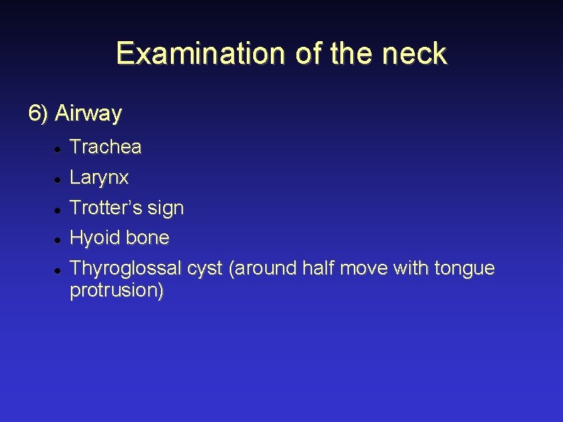 Examination of the neck 6) Airway Trachea Larynx Trotter’s sign Hyoid bone Thyroglossal cyst