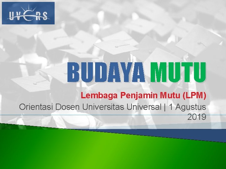BUDAYA MUTU Lembaga Penjamin Mutu (LPM) Orientasi Dosen Universitas Universal | 1 Agustus 2019