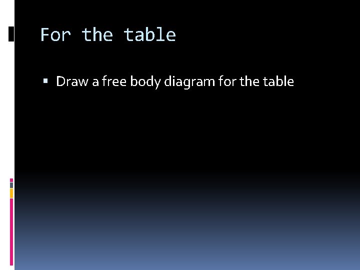 For the table Draw a free body diagram for the table 