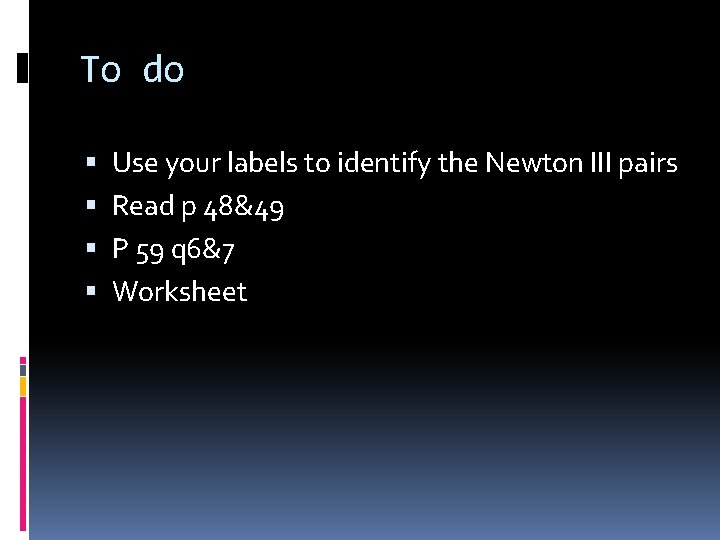 To do Use your labels to identify the Newton III pairs Read p 48&49