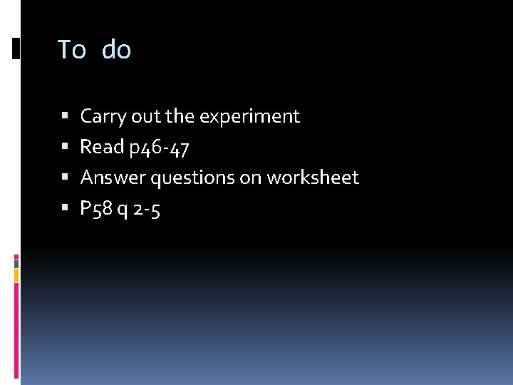 To do Carry out the experiment Read p 46 -47 Answer questions on worksheet