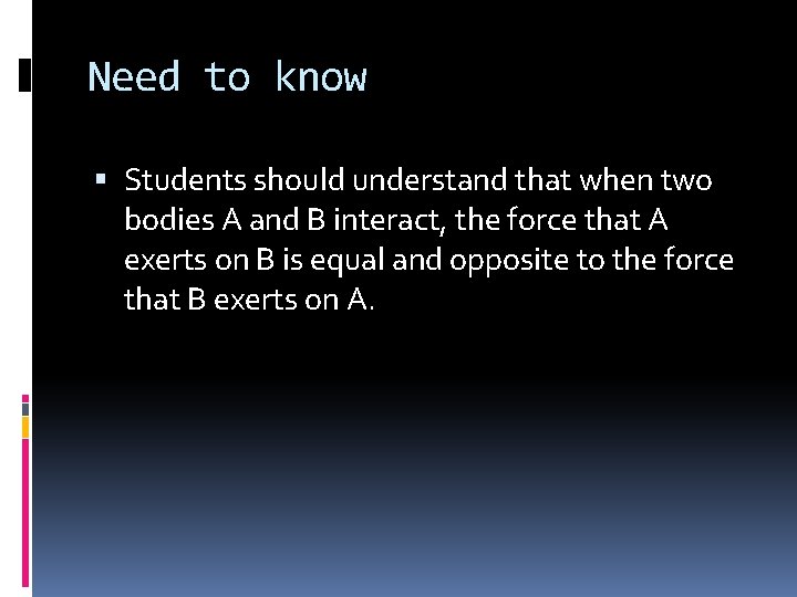 Need to know Students should understand that when two bodies A and B interact,