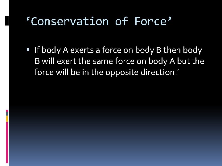 ‘Conservation of Force’ If body A exerts a force on body B then body