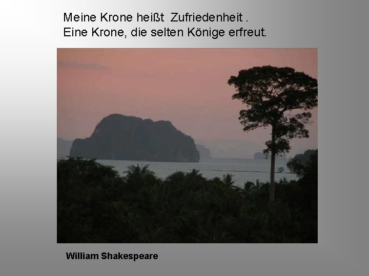 Meine Krone heißt Zufriedenheit. Eine Krone, die selten Könige erfreut. William Shakespeare 