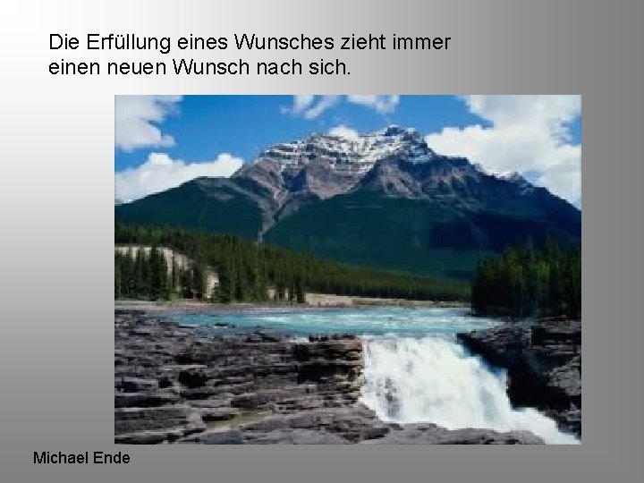 Die Erfüllung eines Wunsches zieht immer einen neuen Wunsch nach sich. Michael Ende 