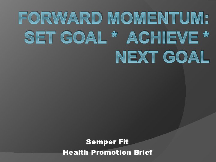 FORWARD MOMENTUM: SET GOAL * ACHIEVE * NEXT GOAL Semper Fit Health Promotion Brief