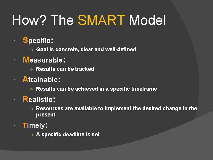 How? The SMART Model Specific: ○ Goal is concrete, clear and well-defined Measurable: ○