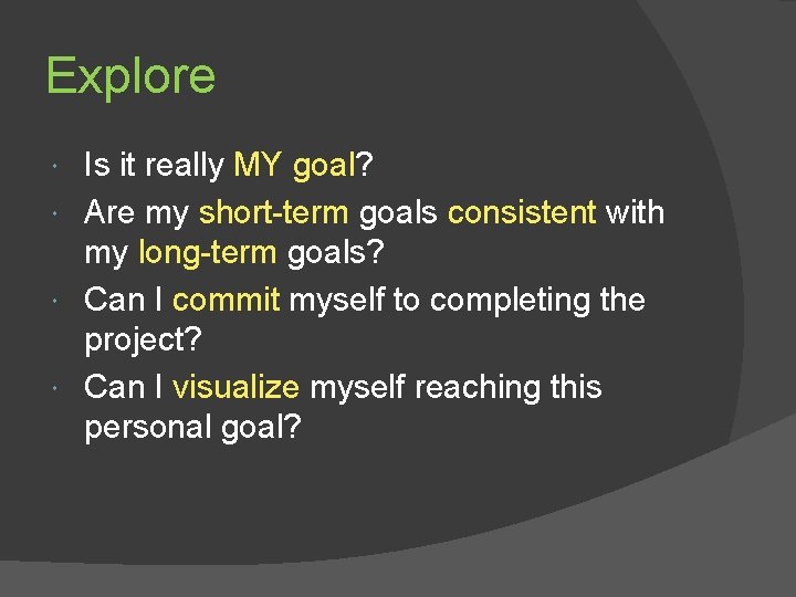 Explore Is it really MY goal? Are my short-term goals consistent with my long-term