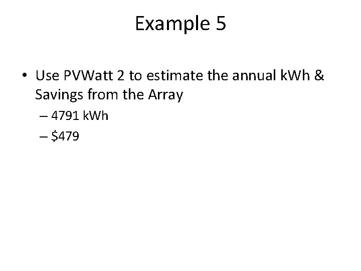 Example 5 • Use PVWatt 2 to estimate the annual k. Wh & Savings