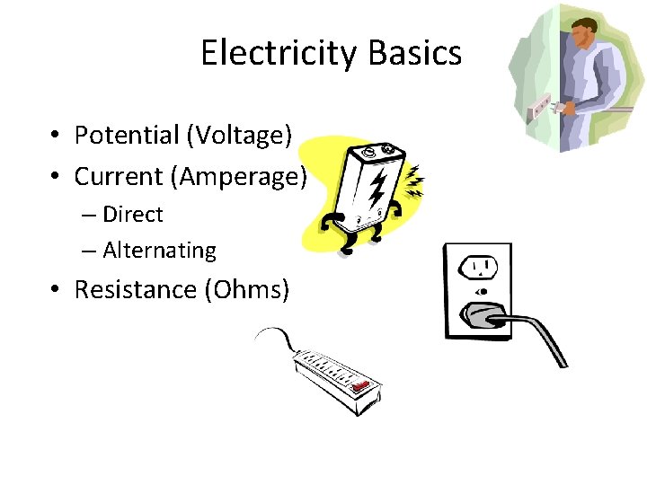 Electricity Basics • Potential (Voltage) • Current (Amperage) – Direct – Alternating • Resistance