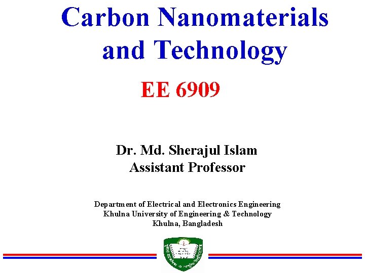 Carbon Nanomaterials and Technology EE 6909 Dr. Md. Sherajul Islam Assistant Professor Department of