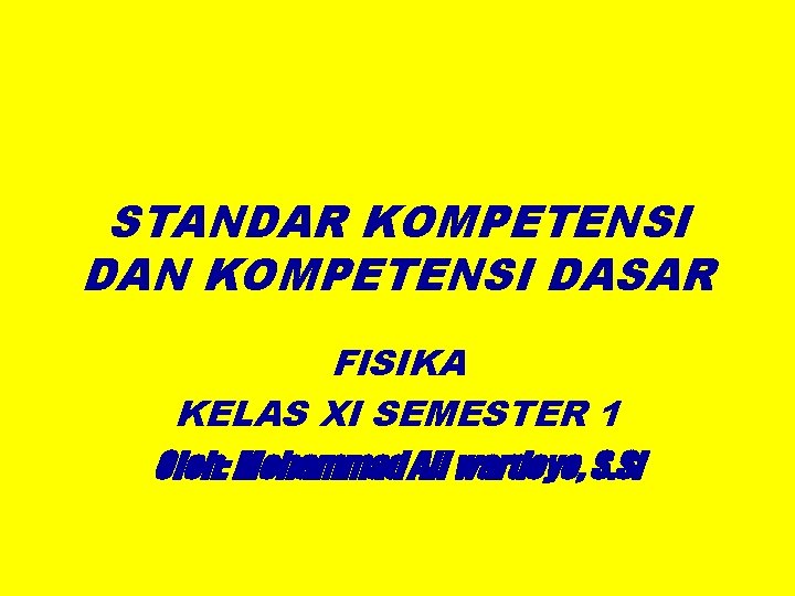 STANDAR KOMPETENSI DAN KOMPETENSI DASAR FISIKA KELAS XI SEMESTER 1 Oleh: Mohammad Ali wardoyo,