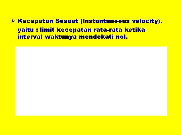 Ø Kecepatan Sesaat (Instantaneous velocity). yaitu : limit kecepatan rata-rata ketika interval waktunya mendekati