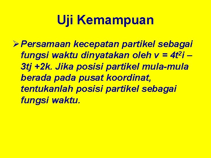 Uji Kemampuan Ø Persamaan kecepatan partikel sebagai fungsi waktu dinyatakan oleh v = 4