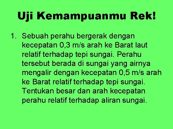 Uji Kemampuanmu Rek! 1. Sebuah perahu bergerak dengan kecepatan 0, 3 m/s arah ke