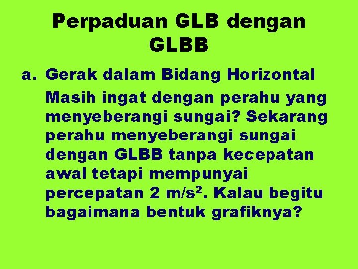 Perpaduan GLB dengan GLBB a. Gerak dalam Bidang Horizontal Masih ingat dengan perahu yang