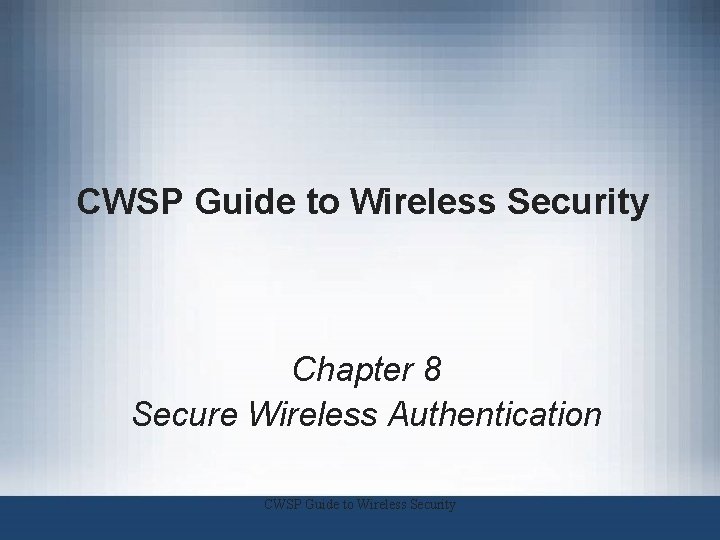 CWSP Guide to Wireless Security Chapter 8 Secure Wireless Authentication CWSP Guide to Wireless