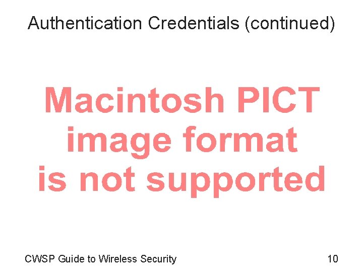 Authentication Credentials (continued) CWSP Guide to Wireless Security 10 